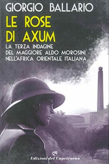 Le rose di Axum: La terza indagine del maggiore Aldo Morosini nell'Africa orientale italiana (Le indagini del maggiore Aldo Morosini nell’Africa Vol. 3)